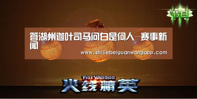 答湖州迦叶司马问白是何人-赛事新闻(图2) 赛事新闻