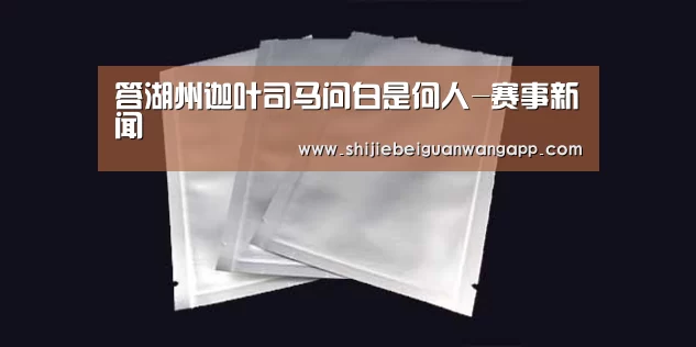 答湖州迦叶司马问白是何人-赛事新闻(图4) 实时比分