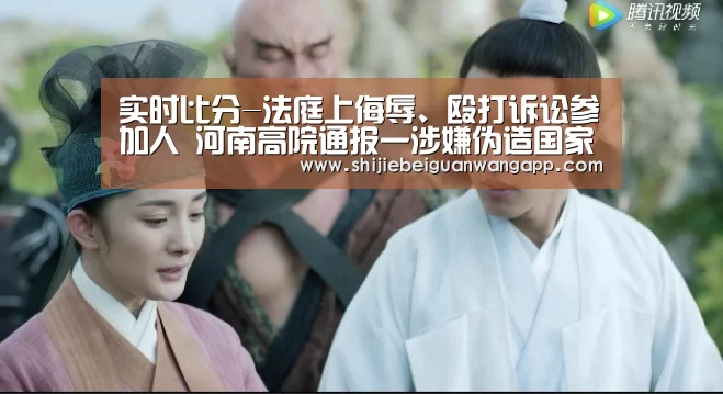 实时比分-法庭上侮辱、殴打诉讼参加人 河南高院通报一涉嫌伪造国家机关公文、(图3) 国际足联世界杯