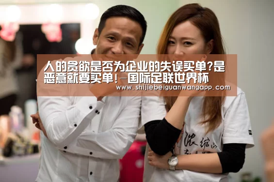 人的贪欲是否为企业的失误买单?是恶意就要买单!-国际足联世界杯(图3) 实时比分